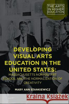 Developing Visual Arts Education in the United States: Massachusetts Normal Art School and the Normalization of Creativity Stankiewicz, Mary Ann 9781137544483 Palgrave MacMillan - książka