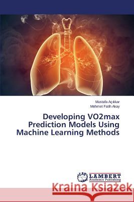 Developing VO2max Prediction Models Using Machine Learning Methods Ac Kkar Mustafa                          Akay Mehmet Fatih 9783659806148 LAP Lambert Academic Publishing - książka
