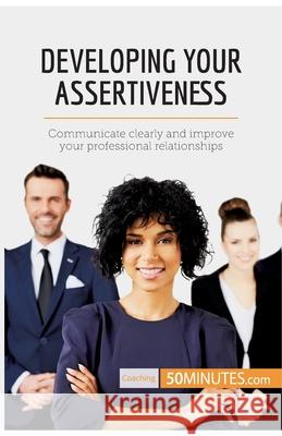 Developing Your Assertiveness: Communicate clearly and improve your professional relationships 50minutes 9782808000529 5minutes.com - książka