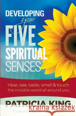 Developing Your Five Spiritual Senses: See, Hear, Smell, Taste & Feel the Invisible World Around You Patricia King 9781621661481 XP Publishing - książka