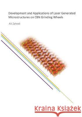 Development and Applications of Laser Generated Microstructures on CBN Grinding Wheels Ali Zahedi 9783844076622 Shaker Verlag GmbH, Germany - książka