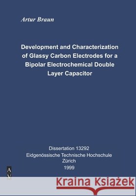 Development and Characterization of Glassy Carbon Electrodes for a Bipolar Electrochemical Double Layer Capacitor: Dissertation Artur Braun ETH Zürich Braun, Artur 9781099831812 Independently Published - książka