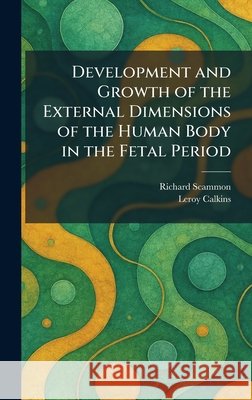 Development and Growth of the External Dimensions of the Human Body in the Fetal Period Scammon, Richard, Calkins, Leroy 9781025393254 Tradd Street Press - książka