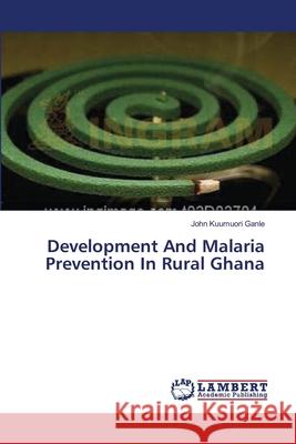 Development And Malaria Prevention In Rural Ghana Ganle, John Kuumuori 9783659454325 LAP Lambert Academic Publishing - książka