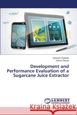 Development and Performance Evaluation of a Sugarcane Juice Extractor Oyelade Opeyemi                          Olaoye Joshua 9783659522307 LAP Lambert Academic Publishing - książka