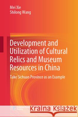 Development and Utilization of Cultural Relics and Museum Resources in China: Take Sichuan Province as an Example Mei Xie Shilong Wang Qiong Dang 9789819771417 Springer - książka
