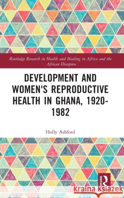 Development and Women's Reproductive Health in Ghana, 1920-1982 Holly Ashford 9781032227849 Taylor & Francis Ltd - książka