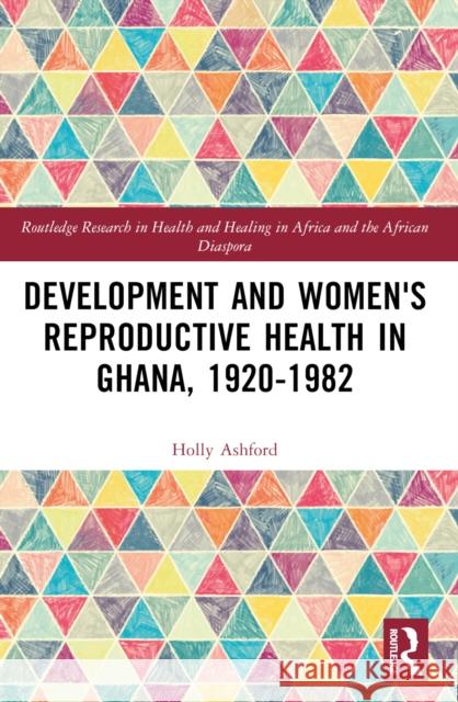 Development and Women's Reproductive Health in Ghana, 1920-1982 Holly Ashford 9781032227863 Routledge - książka
