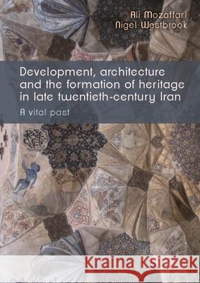 Development, Architecture, and the Formation of Heritage in Late Twentieth-Century Iran: A Vital Past Mozaffari, Ali 9781526150158 Manchester University Press - książka