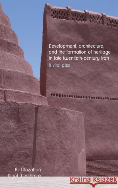 Development, Architecture, and the Formation of Heritage in Late Twentieth-Century Iran: A Vital Past Mozaffari, Ali 9781526150158 Manchester University Press - książka