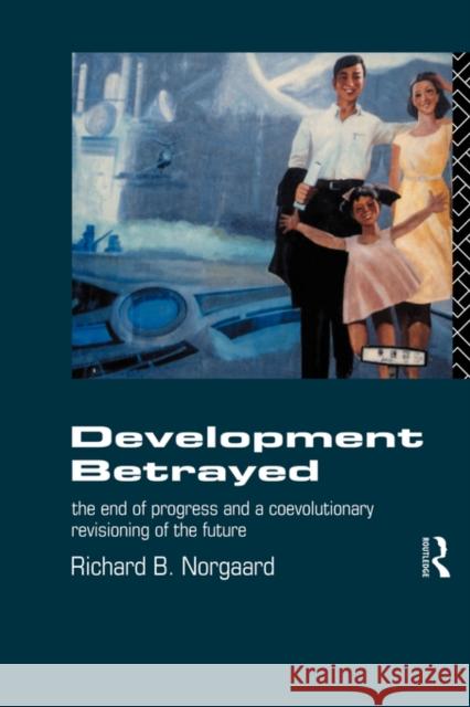 Development Betrayed: The End of Progress and a Co-Evolutionary Revisioning of the Future Norgaard, Richard B. 9780415068628 Taylor & Francis - książka