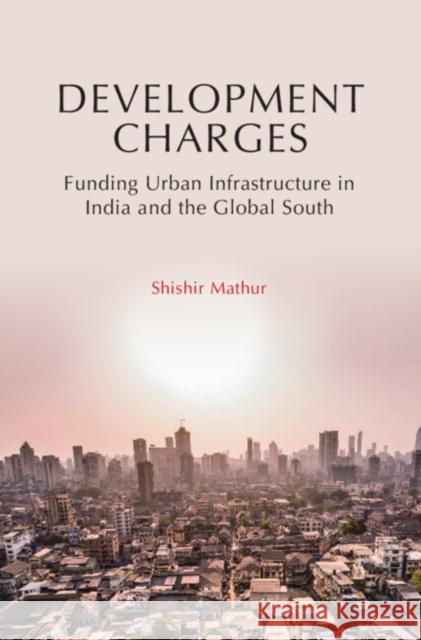 Development Charges: Funding Urban Infrastructure in India and the Global South Shishir (San Jose State University, California) Mathur 9781009100465 Cambridge University Press - książka