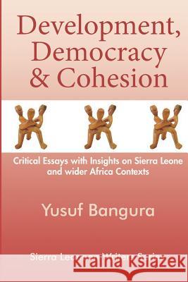 Development, Democracy & Cohesion: Critical Essays with Insights on Sierra Leone and wider Africa Contexts Bangura, Yusuf 9789991054391 Sierra Leonean Writers Series - książka