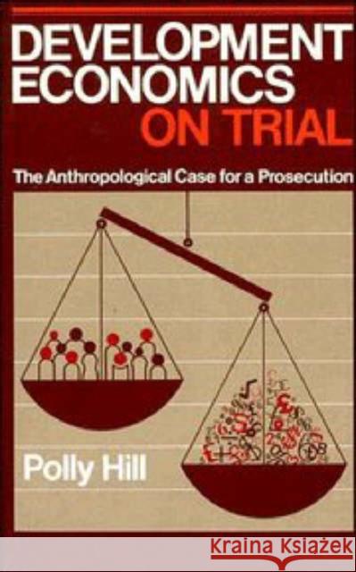 Development Economics on Trial: The Anthropological Case for a Prosecution Hill, Polly 9780521310963 Cambridge University Press - książka