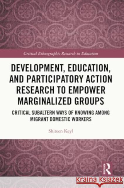 Development, Education, and Participatory Action Research to Empower Marginalized Groups: Critical Subaltern Ways of Knowing Among Migrant Domestic Wo Shireen Keyl 9780367763480 Routledge - książka