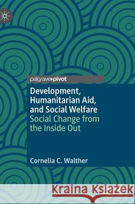 Development, Humanitarian Aid, and Social Welfare: Social Change from the Inside Out Walther, Cornelia C. 9783030426095 Palgrave Pivot - książka