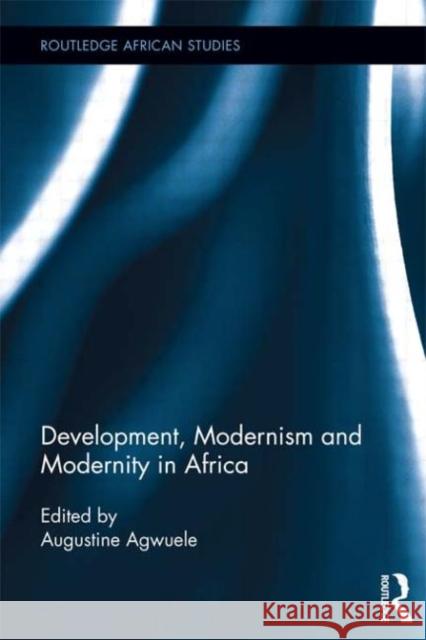 Development, Modernism and Modernity in Africa Augustine Agwuele 9780415719629 Routledge - książka