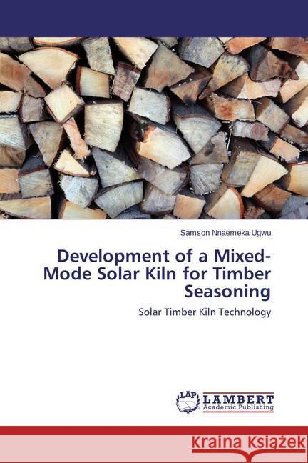 Development of a Mixed-Mode Solar Kiln for Timber Seasoning Ugwu Samson Nnaemeka 9783659759802 LAP Lambert Academic Publishing - książka