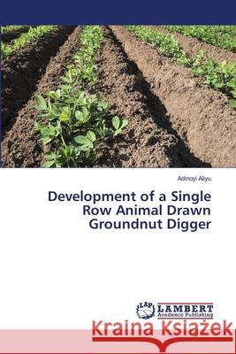 Development of a Single Row Animal Drawn Groundnut Digger Aliyu, Adinoyi 9786139457472 LAP Lambert Academic Publishing - książka