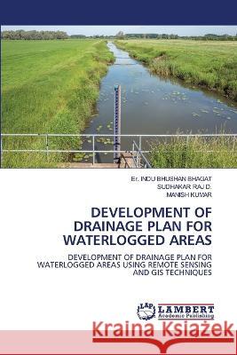 DEVELOPMENT OF DRAINAGE PLAN FOR WATERLOGGED AREAS BHAGAT, Er. INDU BHUSHAN, D., SUDHAKAR RAJ, Kumar, Manish 9786206145509 LAP Lambert Academic Publishing - książka