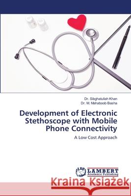 Development of Electronic Stethoscope with Mobile Phone Connectivity Khan, Sibghatullah 9786200784698 LAP Lambert Academic Publishing - książka