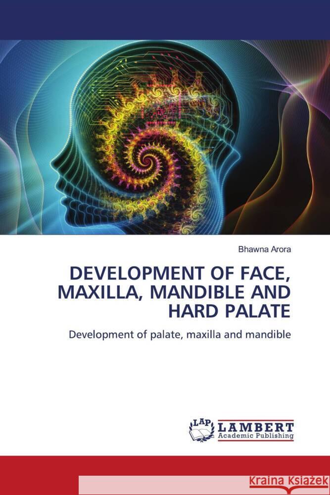 DEVELOPMENT OF FACE, MAXILLA, MANDIBLE AND HARD PALATE Arora, Bhawna 9786208415365 LAP Lambert Academic Publishing - książka
