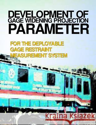 Development of Gage Widening Protection Parameter for the Deployable Gage Restraint Measurement System U. S. Department of Transportation 9781499695670 Createspace - książka