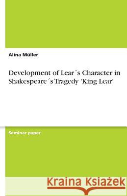 Development of Lears Character in Shakespeares Tragedy 'King Lear' Alina De 9783656065562 Grin Verlag - książka