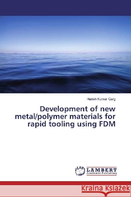 Development of new metal/polymer materials for rapid tooling using FDM Garg, Harish Kumar 9783659760600 LAP Lambert Academic Publishing - książka