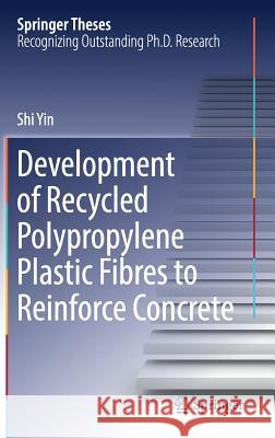 Development of Recycled Polypropylene Plastic Fibres to Reinforce Concrete Shi Yin 9789811037184 Springer - książka