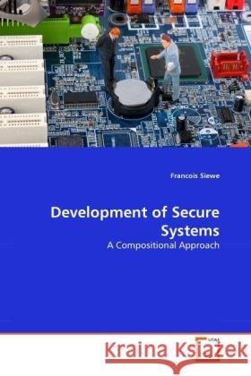 Development of Secure Systems : A Compositional Approach Siewe, Francois 9783639306613 VDM Verlag Dr. Müller - książka