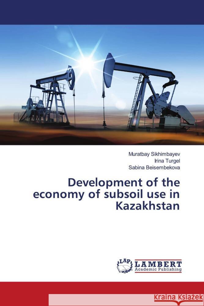 Development of the economy of subsoil use in Kazakhstan Sikhimbayev, Muratbay, Turgel, Irina, Beisembekova, Sabina 9786200092298 LAP Lambert Academic Publishing - książka