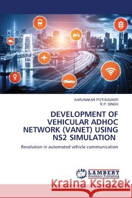 Development of Vehicular Adhoc Network (Vanet) Using Ns2 Simulation Karunakar Pothuganti, R P Singh 9786202814737 LAP Lambert Academic Publishing - książka