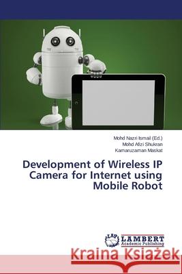 Development of Wireless IP Camera for Internet using Mobile Robot Shukran Mohd Afizi                       Maskat Kamaruzaman                       Ismail Mohd Nazri 9783659688409 LAP Lambert Academic Publishing - książka