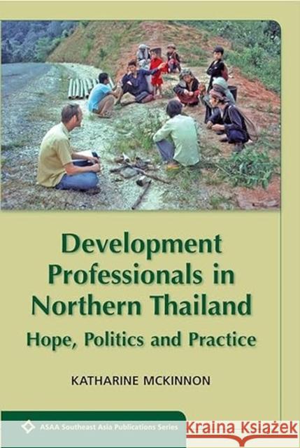 Development Professionals in Northern Thailand: Hope, Politics and Practice Katharine McKinnon 9788776940843 NIAS Press - książka