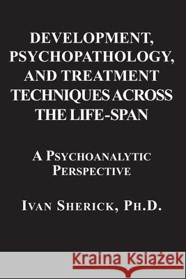 Development, Psychopathology, and Treatment Techniques Across the Life-Span: A Psychoanalytic Approach Ivan Sherick 9781949093865 Ipbooks - książka