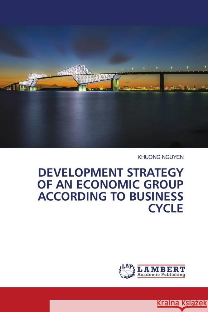 DEVELOPMENT STRATEGY OF AN ECONOMIC GROUP ACCORDING TO BUSINESS CYCLE NGUYEN, KHUONG 9786203926125 LAP Lambert Academic Publishing - książka