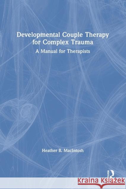 Developmental Couple Therapy for Complex Trauma: A Manual for Therapists Macintosh, Heather B. 9780415793612 Routledge - książka