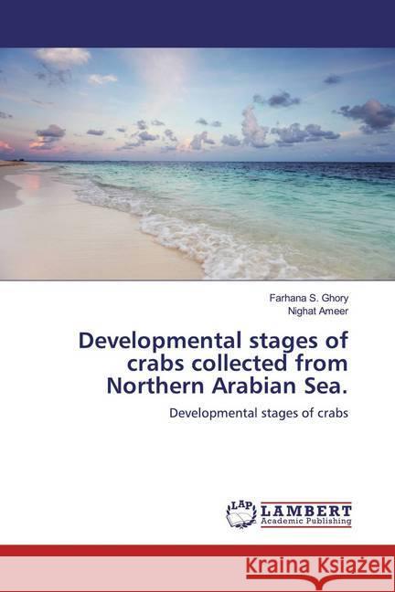 Developmental stages of crabs collected from Northern Arabian Sea. : Developmental stages of crabs S. Ghory, Farhana; Ameer, Nighat 9786139928996 LAP Lambert Academic Publishing - książka