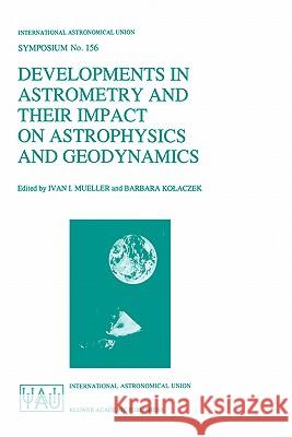 Developments in Astrometry and Their Impact on Astrophysics and Geodynamics: Proceedings of the 156th Symposium of the International Astronomical Unio Mueller, Ivan I. 9780792322382 Springer - książka