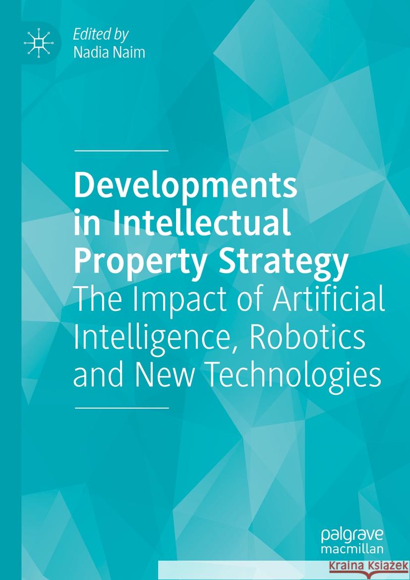 Developments in Intellectual Property Strategy: The Impact of Artificial Intelligence, Robotics and New Technologies Nadia Naim 9783031425752 Palgrave MacMillan - książka