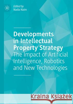 Developments in Intellectual Property Strategy: The Impact of Artificial Intelligence, Robotics and New Technologies Nadia Naim 9783031425783 Springer International Publishing AG - książka