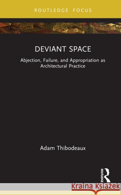 Deviant Space: Abjection, Failure, and Appropriation as Architectural Practice Adam Thibodeaux 9781041031437 Routledge - książka