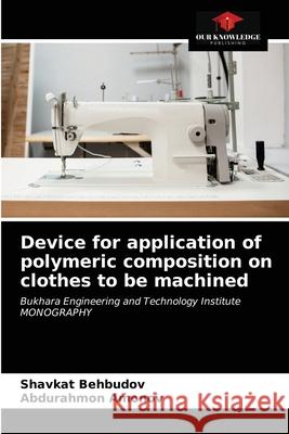 Device for application of polymeric composition on clothes to be machined Shavkat Behbudov Abdurahmon Amonov 9786203104905 Our Knowledge Publishing - książka