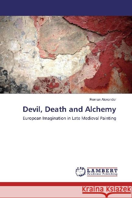 Devil, Death and Alchemy : European Imagination in Late Medieval Painting Alexander, Roman 9783330322721 LAP Lambert Academic Publishing - książka