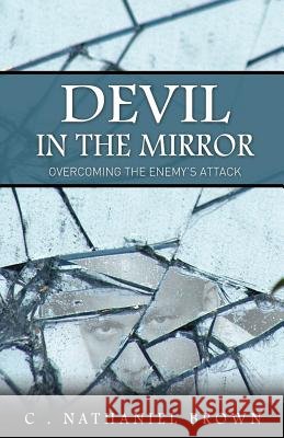 Devil in the Mirror: Overcoming the Enemy's Attack C. Nathaniel Brown 9780988554504 Expected End Entertainment - książka