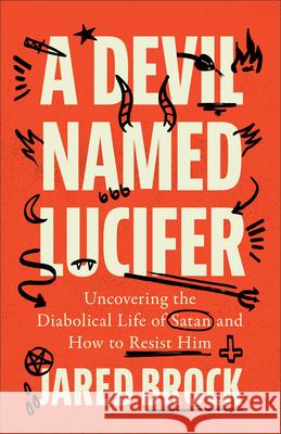 Devil Named Lucifer: Uncovering the Diabolical Life of Satan and How to Resist Him Jared Brock 9780764242724 Bethany House Publishers - książka