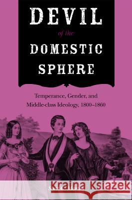 Devil of the Domestic Sphere: Temperance, Gender, and Middle-Class Ideology, 1800-1860 Scott C. Martin 9780875803852 Northern Illinois University Press - książka