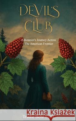 Devil's Club: A Botanist's Journey Across the American Frontier Trudie Behr Scott 9781968619190 Trudie Behr Scott - książka