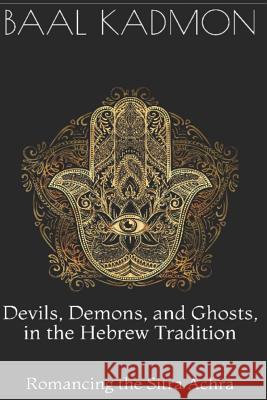 Devils, Demons, and Ghosts, in the Hebrew Tradition: Romancing the Sitra Achra Baal Kadmon 9781796738384 Independently Published - książka